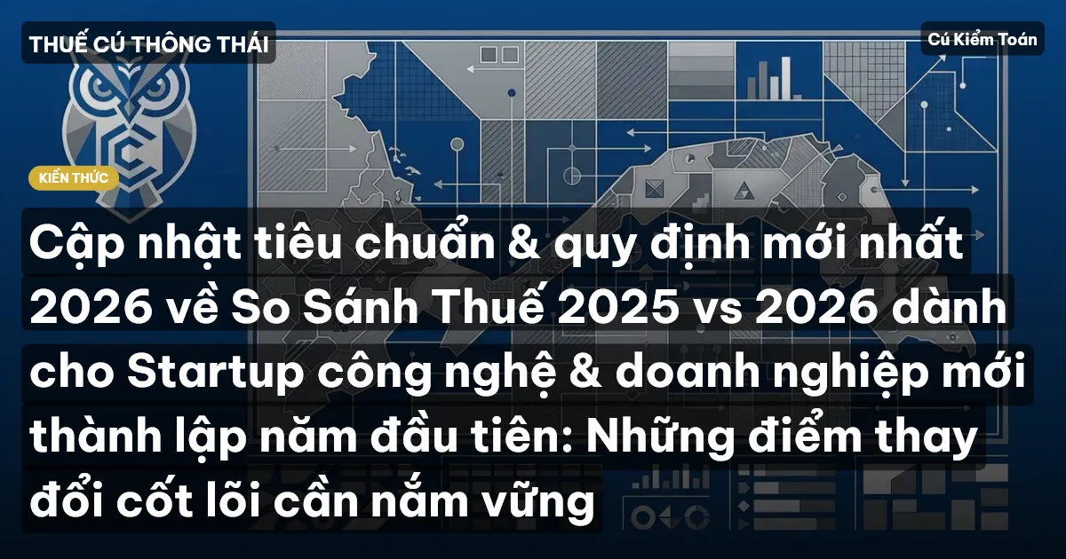 Cập nhật tiêu chuẩn & quy định mới nhất 2026 về So Sánh Thuế 2025 vs 2026 dành cho Startup công nghệ & doanh nghiệp mới thành lập năm đầu tiên: Những điểm thay đổi cốt lõi cần nắm vững