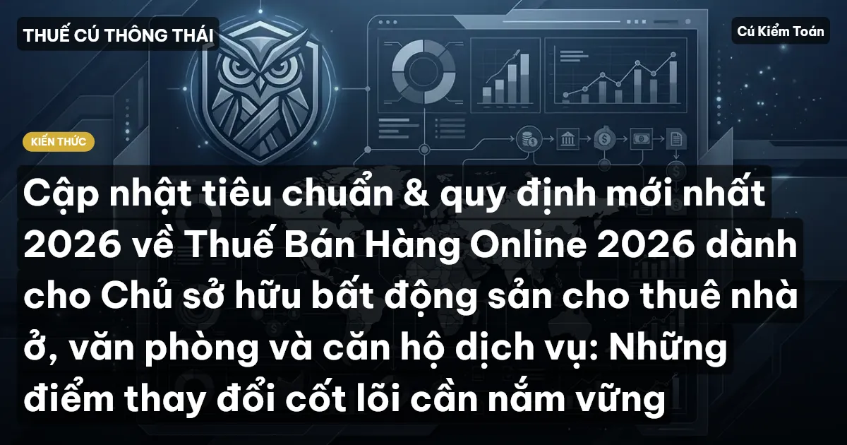Cập nhật tiêu chuẩn & quy định mới nhất 2026 về Thuế Bán Hàng Online 2026 dành cho Chủ sở hữu bất động sản cho thuê nhà ở, văn phòng và căn hộ dịch vụ: Những điểm thay đổi cốt lõi cần nắm vững