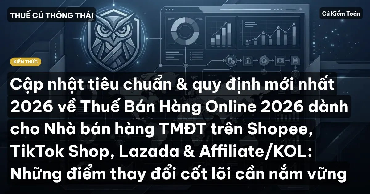 Cập nhật tiêu chuẩn & quy định mới nhất 2026 về Thuế Bán Hàng Online 2026 dành cho Nhà bán hàng TMĐT trên Shopee, TikTok Shop, Lazada & Affiliate/KOL: Những điểm thay đổi cốt lõi cần nắm vững