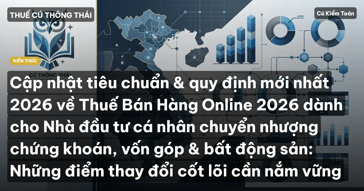Cập nhật tiêu chuẩn & quy định mới nhất 2026 về Thuế Bán Hàng Online 2026 dành cho Nhà đầu tư cá nhân chuyển nhượng chứng khoán, vốn góp & bất động sản: Những điểm thay đổi cốt lõi cần nắm vững