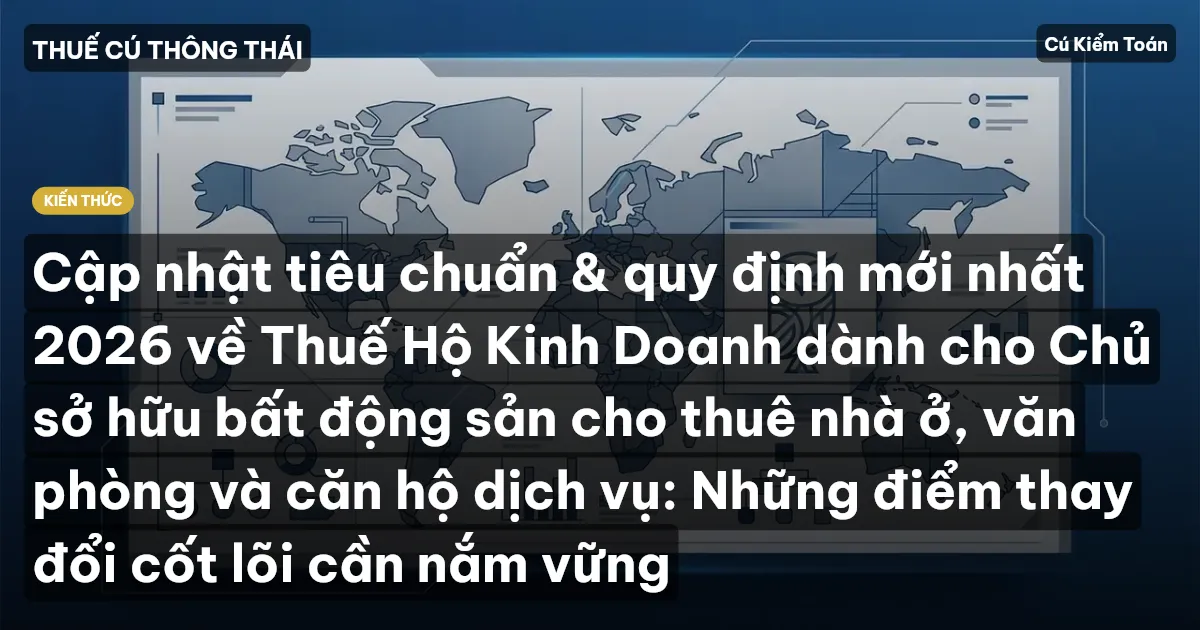 Cập nhật tiêu chuẩn & quy định mới nhất 2026 về Thuế Hộ Kinh Doanh dành cho Chủ sở hữu bất động sản cho thuê nhà ở, văn phòng và căn hộ dịch vụ: Những điểm thay đổi cốt lõi cần nắm vững