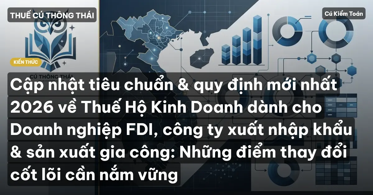 Cập nhật tiêu chuẩn & quy định mới nhất 2026 về Thuế Hộ Kinh Doanh dành cho Doanh nghiệp FDI, công ty xuất nhập khẩu & sản xuất gia công: Những điểm thay đổi cốt lõi cần nắm vững