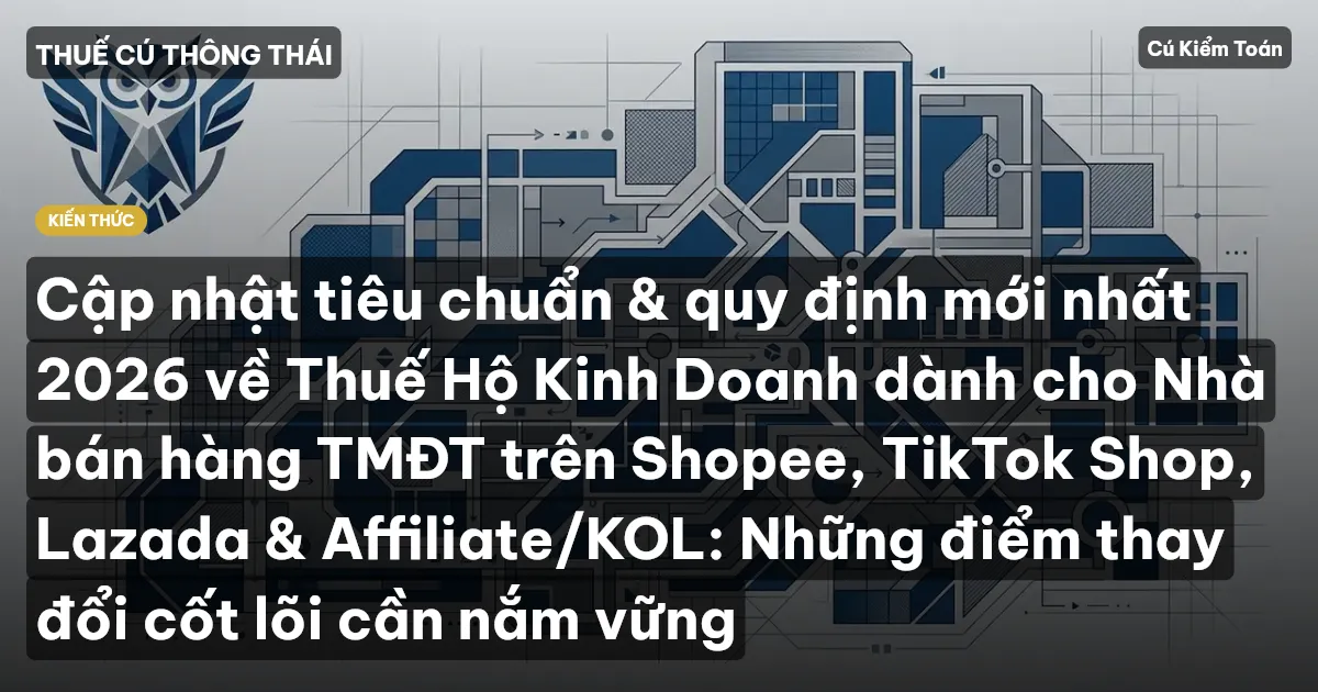 Cập nhật tiêu chuẩn & quy định mới nhất 2026 về Thuế Hộ Kinh Doanh dành cho Nhà bán hàng TMĐT trên Shopee, TikTok Shop, Lazada & Affiliate/KOL: Những điểm thay đổi cốt lõi cần nắm vững