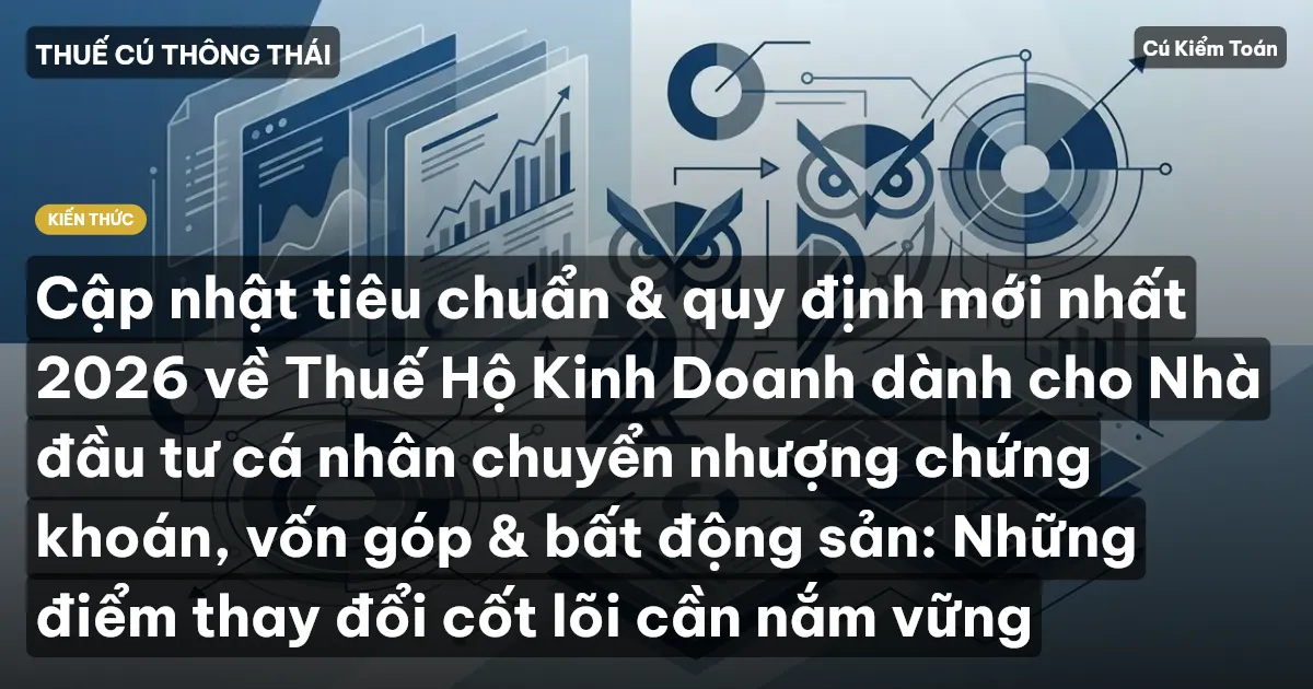 Cập nhật tiêu chuẩn & quy định mới nhất 2026 về Thuế Hộ Kinh Doanh dành cho Nhà đầu tư cá nhân chuyển nhượng chứng khoán, vốn góp & bất động sản: Những điểm thay đổi cốt lõi cần nắm vững