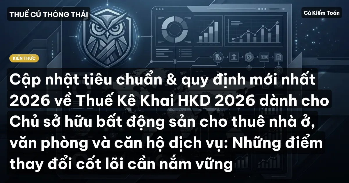 Cập nhật tiêu chuẩn & quy định mới nhất 2026 về Thuế Kê Khai HKD 2026 dành cho Chủ sở hữu bất động sản cho thuê nhà ở, văn phòng và căn hộ dịch vụ: Những điểm thay đổi cốt lõi cần nắm vững