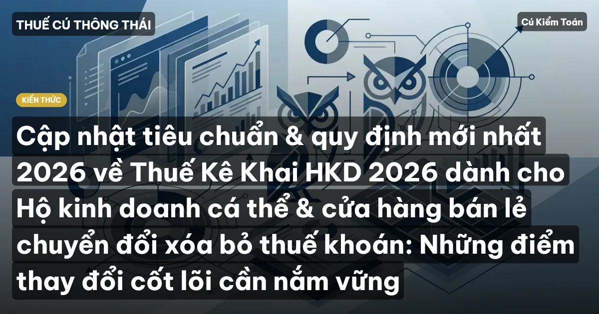 Cập nhật tiêu chuẩn & quy định mới nhất 2026 về Thuế Kê Khai HKD 2026 dành cho Hộ kinh doanh cá thể & cửa hàng bán lẻ chuyển đổi xóa bỏ thuế khoán: Những điểm thay đổi cốt lõi cần nắm vững