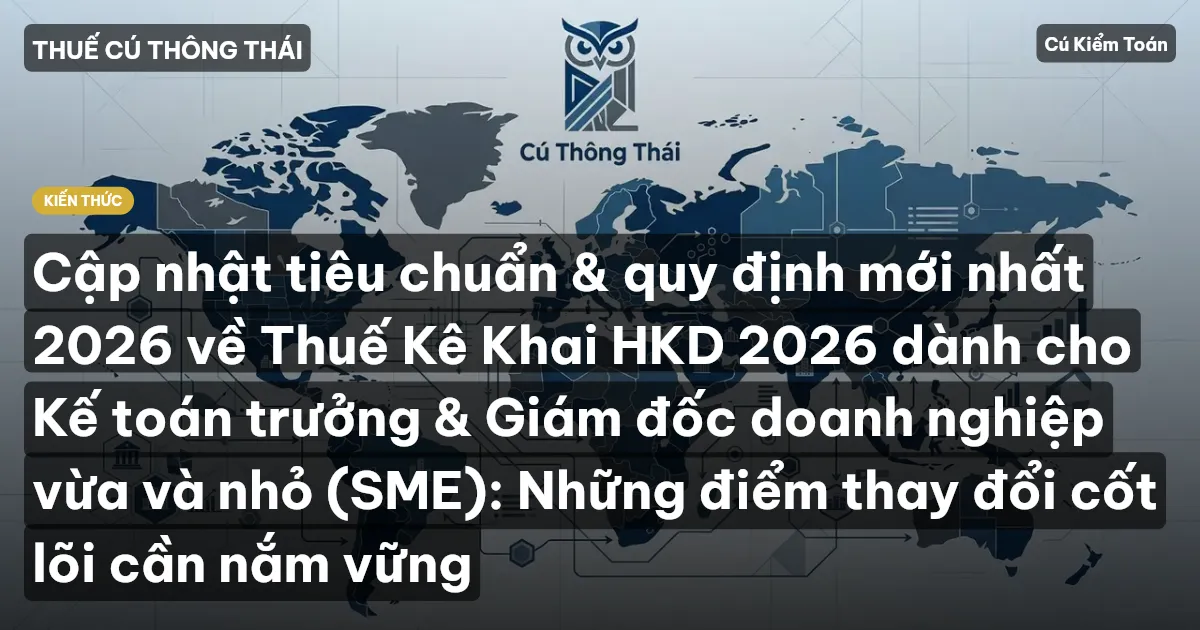 Cập nhật tiêu chuẩn & quy định mới nhất 2026 về Thuế Kê Khai HKD 2026 dành cho Kế toán trưởng & Giám đốc doanh nghiệp vừa và nhỏ (SME): Những điểm thay đổi cốt lõi cần nắm vững