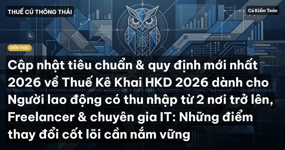 Cập nhật tiêu chuẩn & quy định mới nhất 2026 về Thuế Kê Khai HKD 2026 dành cho Người lao động có thu nhập từ 2 nơi trở lên, Freelancer & chuyên gia IT: Những điểm thay đổi cốt lõi cần nắm vững