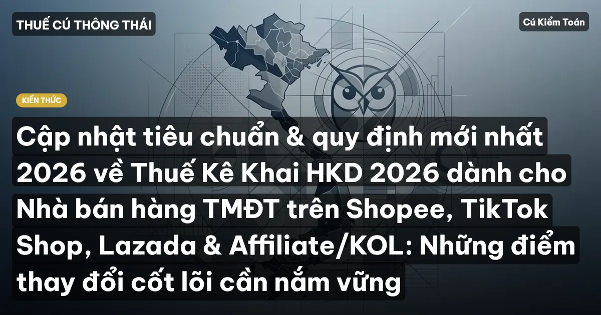 Cập nhật tiêu chuẩn & quy định mới nhất 2026 về Thuế Kê Khai HKD 2026 dành cho Nhà bán hàng TMĐT trên Shopee, TikTok Shop, Lazada & Affiliate/KOL: Những điểm thay đổi cốt lõi cần nắm vững