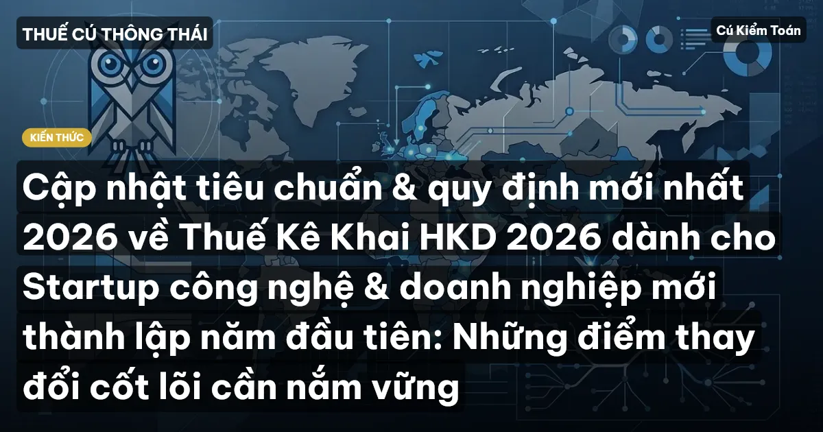 Cập nhật tiêu chuẩn & quy định mới nhất 2026 về Thuế Kê Khai HKD 2026 dành cho Startup công nghệ & doanh nghiệp mới thành lập năm đầu tiên: Những điểm thay đổi cốt lõi cần nắm vững