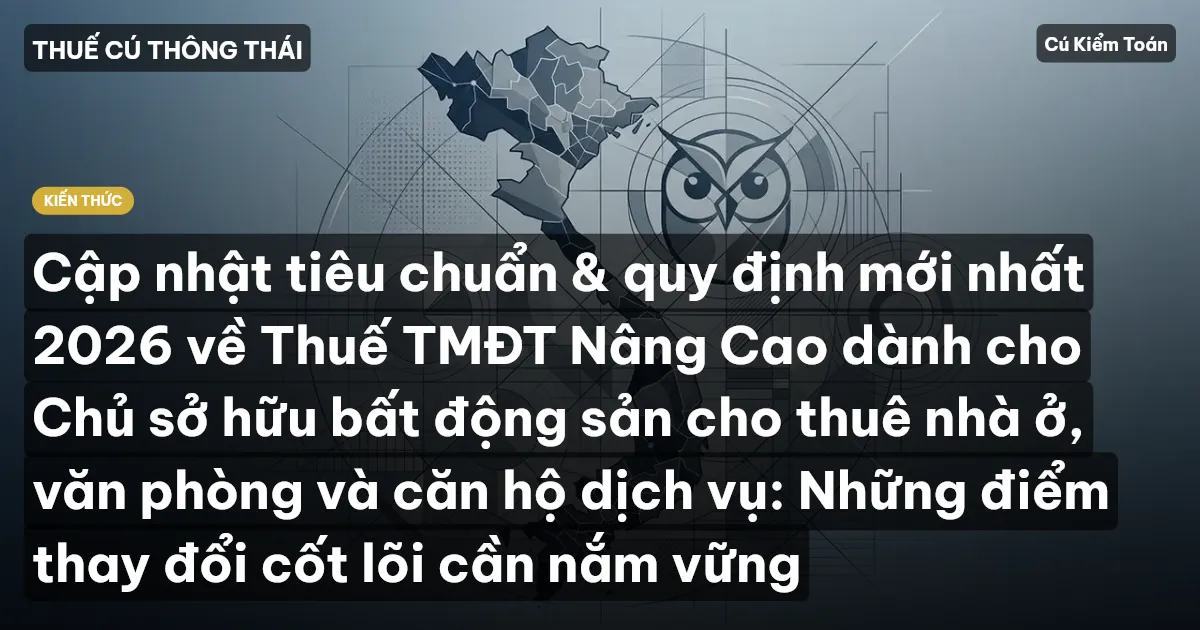 Cập nhật tiêu chuẩn & quy định mới nhất 2026 về Thuế TMĐT Nâng Cao dành cho Chủ sở hữu bất động sản cho thuê nhà ở, văn phòng và căn hộ dịch vụ: Những điểm thay đổi cốt lõi cần nắm vững