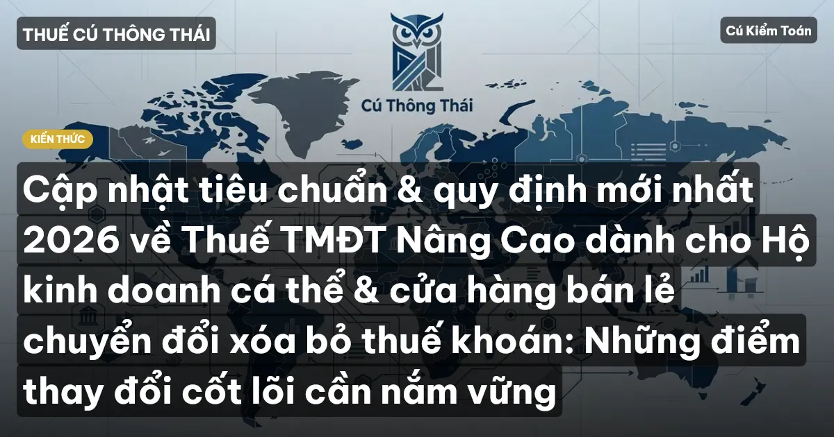 Cập nhật tiêu chuẩn & quy định mới nhất 2026 về Thuế TMĐT Nâng Cao dành cho Hộ kinh doanh cá thể & cửa hàng bán lẻ chuyển đổi xóa bỏ thuế khoán: Những điểm thay đổi cốt lõi cần nắm vững