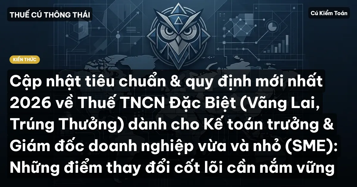 Cập nhật tiêu chuẩn & quy định mới nhất 2026 về Thuế TNCN Đặc Biệt (Vãng Lai, Trúng Thưởng) dành cho Kế toán trưởng & Giám đốc doanh nghiệp vừa và nhỏ (SME): Những điểm thay đổi cốt lõi cần nắm vững