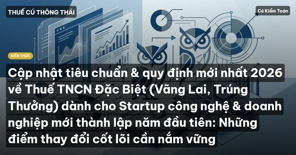 Cập nhật tiêu chuẩn & quy định mới nhất 2026 về Thuế TNCN Đặc Biệt (Vãng Lai, Trúng Thưởng) dành cho Startup công nghệ & doanh nghiệp mới thành lập năm đầu tiên: Những điểm thay đổi cốt lõi cần nắm vững