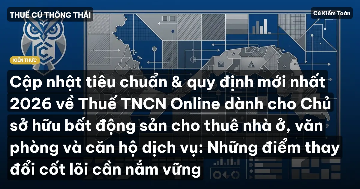 Cập nhật tiêu chuẩn & quy định mới nhất 2026 về Thuế TNCN Online dành cho Chủ sở hữu bất động sản cho thuê nhà ở, văn phòng và căn hộ dịch vụ: Những điểm thay đổi cốt lõi cần nắm vững