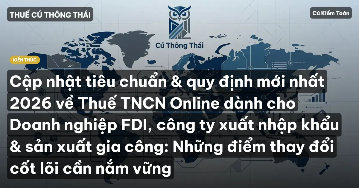 Cập nhật tiêu chuẩn & quy định mới nhất 2026 về Thuế TNCN Online dành cho Doanh nghiệp FDI, công ty xuất nhập khẩu & sản xuất gia công: Những điểm thay đổi cốt lõi cần nắm vững