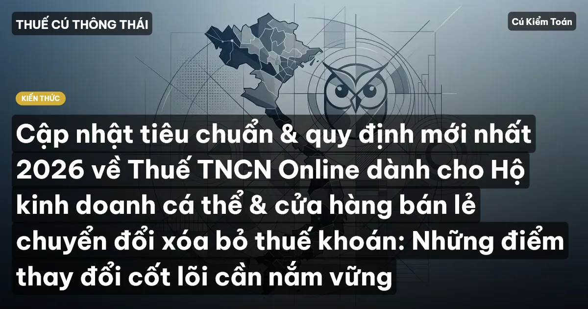Cập nhật tiêu chuẩn & quy định mới nhất 2026 về Thuế TNCN Online dành cho Hộ kinh doanh cá thể & cửa hàng bán lẻ chuyển đổi xóa bỏ thuế khoán: Những điểm thay đổi cốt lõi cần nắm vững
