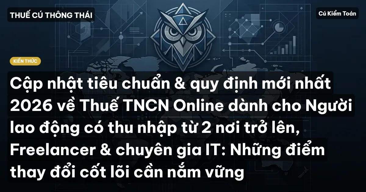 Cập nhật tiêu chuẩn & quy định mới nhất 2026 về Thuế TNCN Online dành cho Người lao động có thu nhập từ 2 nơi trở lên, Freelancer & chuyên gia IT: Những điểm thay đổi cốt lõi cần nắm vững