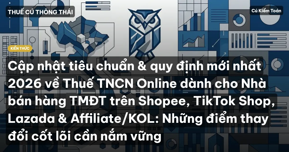 Cập nhật tiêu chuẩn & quy định mới nhất 2026 về Thuế TNCN Online dành cho Nhà bán hàng TMĐT trên Shopee, TikTok Shop, Lazada & Affiliate/KOL: Những điểm thay đổi cốt lõi cần nắm vững