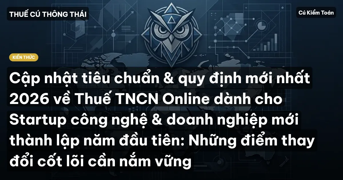 Cập nhật tiêu chuẩn & quy định mới nhất 2026 về Thuế TNCN Online dành cho Startup công nghệ & doanh nghiệp mới thành lập năm đầu tiên: Những điểm thay đổi cốt lõi cần nắm vững