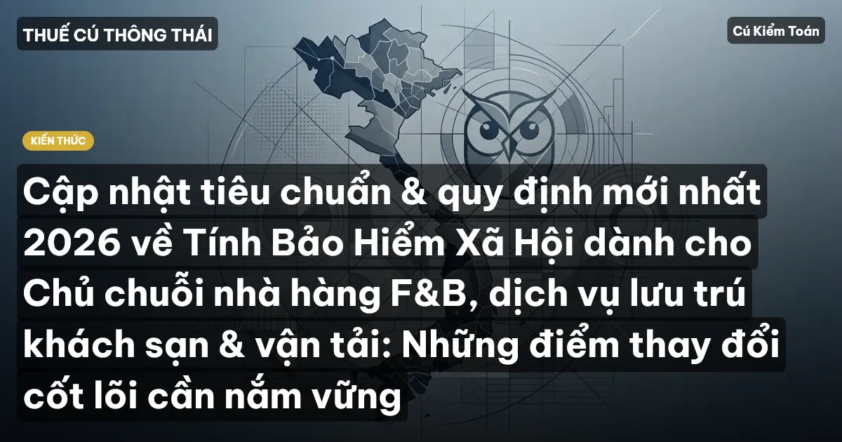 Cập nhật tiêu chuẩn & quy định mới nhất 2026 về Tính Bảo Hiểm Xã Hội dành cho Chủ chuỗi nhà hàng F&B, dịch vụ lưu trú khách sạn & vận tải: Những điểm thay đổi cốt lõi cần nắm vững
