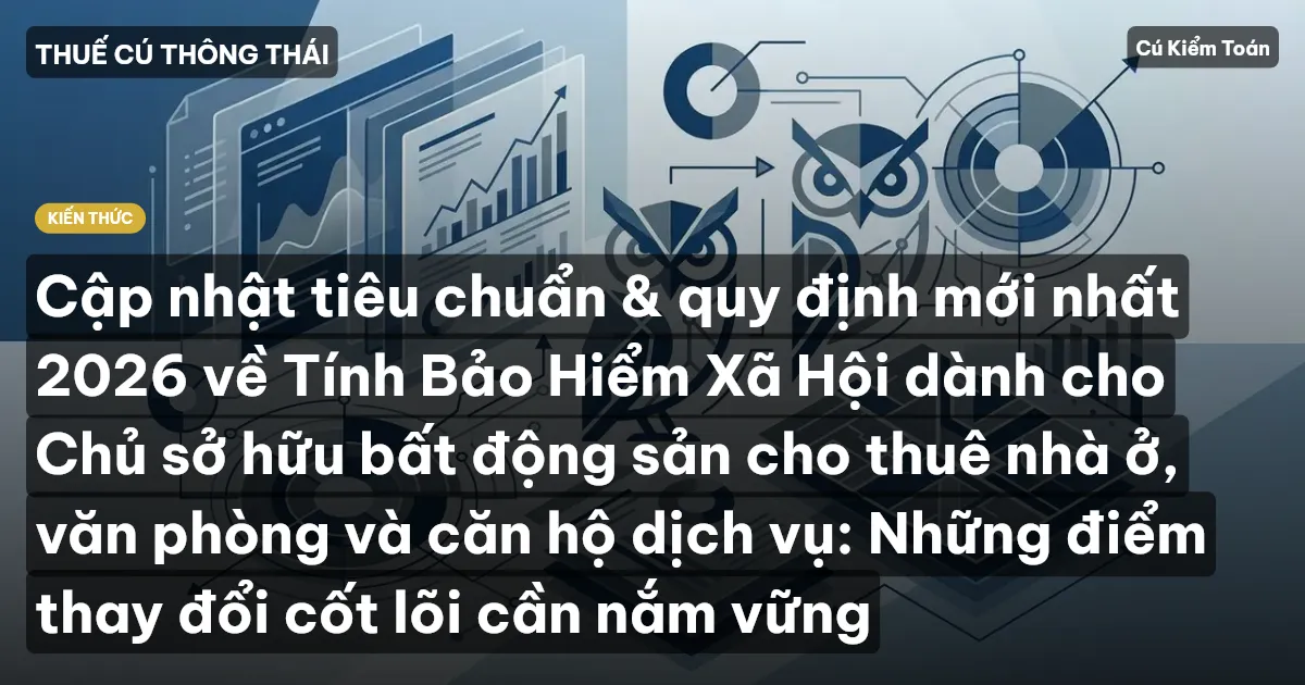 Cập nhật tiêu chuẩn & quy định mới nhất 2026 về Tính Bảo Hiểm Xã Hội dành cho Chủ sở hữu bất động sản cho thuê nhà ở, văn phòng và căn hộ dịch vụ: Những điểm thay đổi cốt lõi cần nắm vững