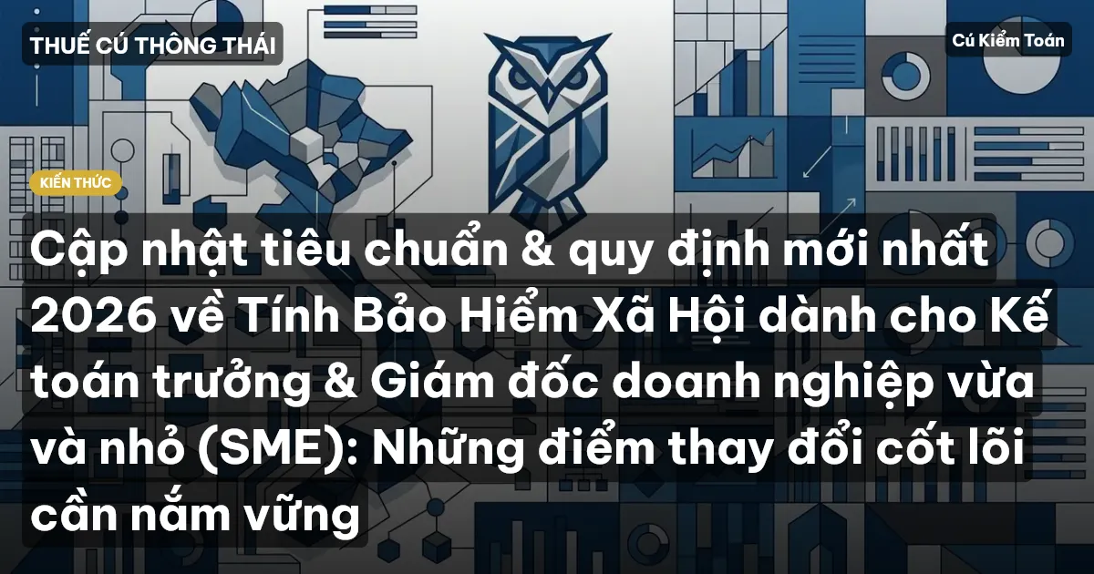 Cập nhật tiêu chuẩn & quy định mới nhất 2026 về Tính Bảo Hiểm Xã Hội dành cho Kế toán trưởng & Giám đốc doanh nghiệp vừa và nhỏ (SME): Những điểm thay đổi cốt lõi cần nắm vững