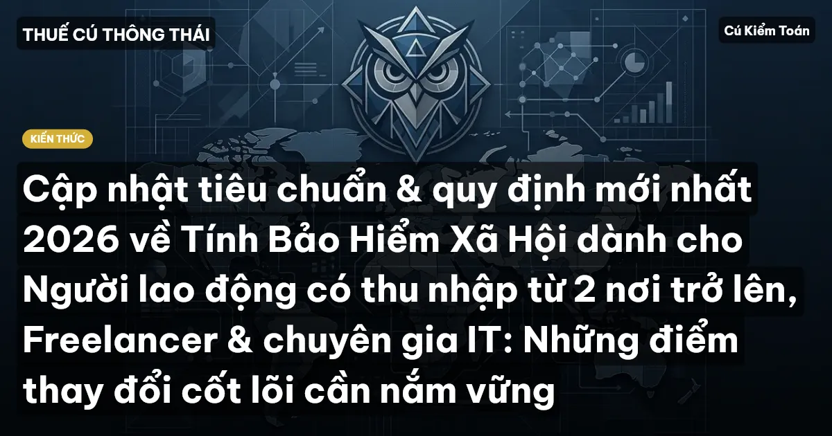 Cập nhật tiêu chuẩn & quy định mới nhất 2026 về Tính Bảo Hiểm Xã Hội dành cho Người lao động có thu nhập từ 2 nơi trở lên, Freelancer & chuyên gia IT: Những điểm thay đổi cốt lõi cần nắm vững