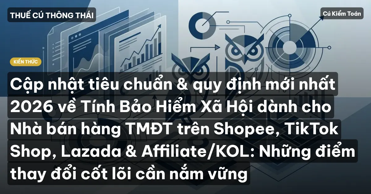 Cập nhật tiêu chuẩn & quy định mới nhất 2026 về Tính Bảo Hiểm Xã Hội dành cho Nhà bán hàng TMĐT trên Shopee, TikTok Shop, Lazada & Affiliate/KOL: Những điểm thay đổi cốt lõi cần nắm vững