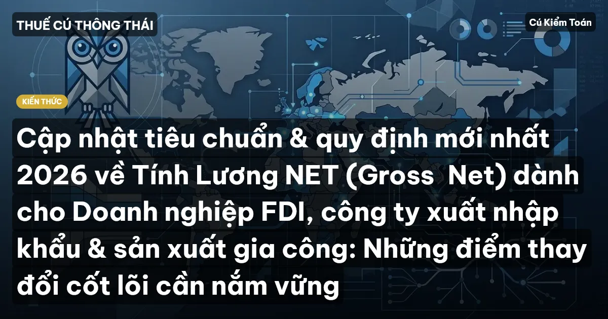 Cập nhật tiêu chuẩn & quy định mới nhất 2026 về Tính Lương NET (Gross→Net) dành cho Doanh nghiệp FDI, công ty xuất nhập khẩu & sản xuất gia công: Những điểm thay đổi cốt lõi cần nắm vững