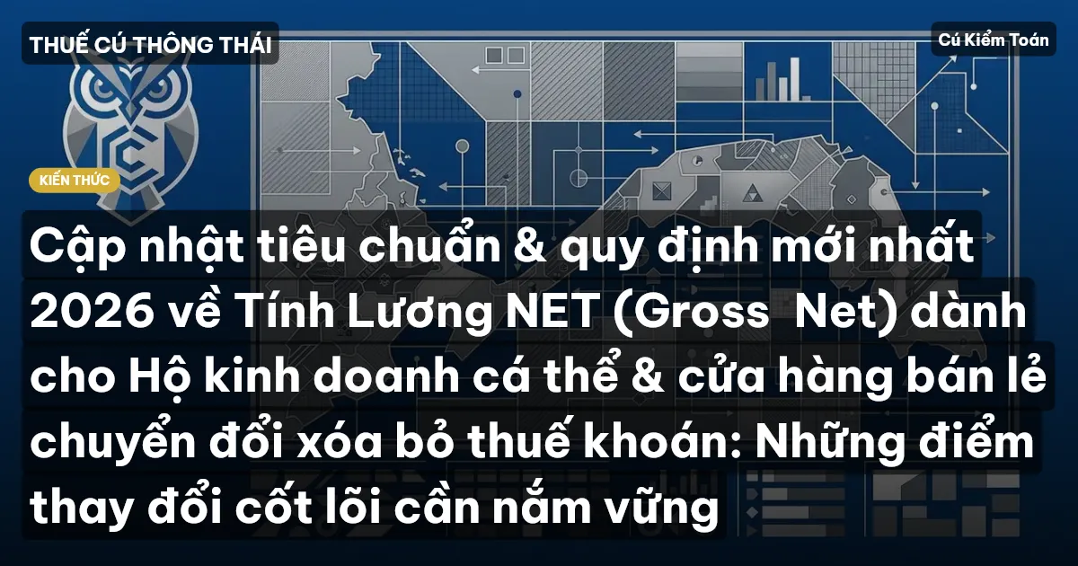 Cập nhật tiêu chuẩn & quy định mới nhất 2026 về Tính Lương NET (Gross→Net) dành cho Hộ kinh doanh cá thể & cửa hàng bán lẻ chuyển đổi xóa bỏ thuế khoán: Những điểm thay đổi cốt lõi cần nắm vững