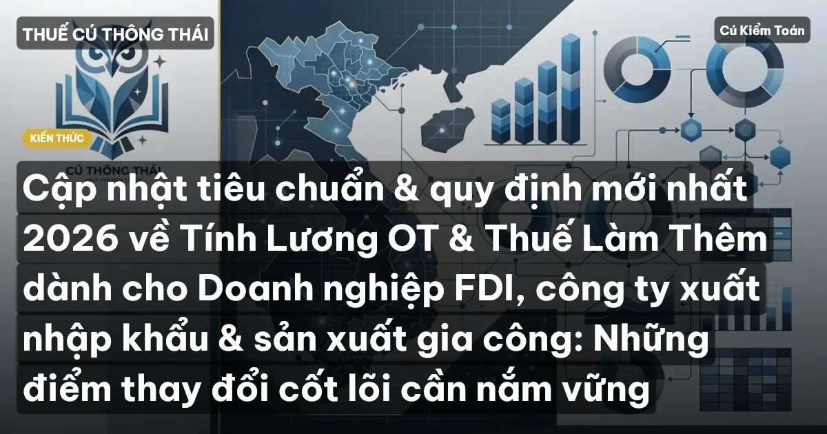 Cập nhật tiêu chuẩn & quy định mới nhất 2026 về Tính Lương OT & Thuế Làm Thêm dành cho Doanh nghiệp FDI, công ty xuất nhập khẩu & sản xuất gia công: Những điểm thay đổi cốt lõi cần nắm vững
