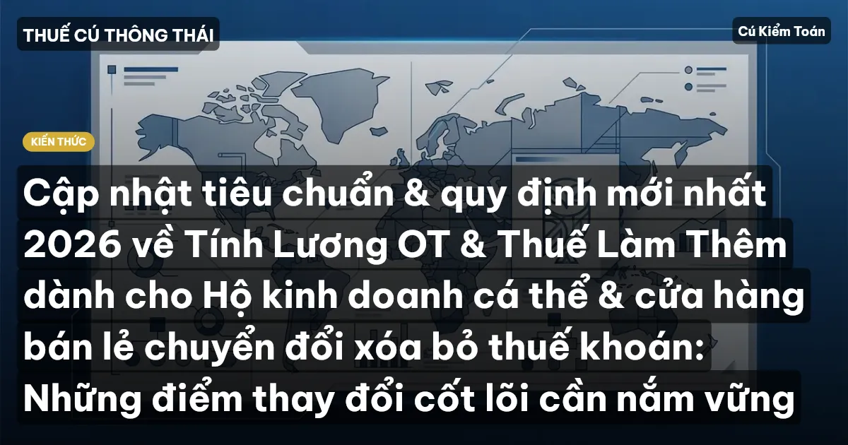 Cập nhật tiêu chuẩn & quy định mới nhất 2026 về Tính Lương OT & Thuế Làm Thêm dành cho Hộ kinh doanh cá thể & cửa hàng bán lẻ chuyển đổi xóa bỏ thuế khoán: Những điểm thay đổi cốt lõi cần nắm vững