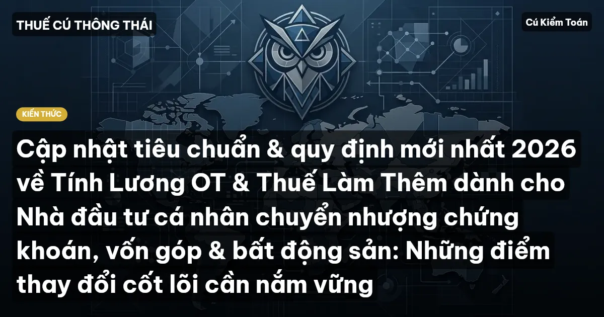 Cập nhật tiêu chuẩn & quy định mới nhất 2026 về Tính Lương OT & Thuế Làm Thêm dành cho Nhà đầu tư cá nhân chuyển nhượng chứng khoán, vốn góp & bất động sản: Những điểm thay đổi cốt lõi cần nắm vững