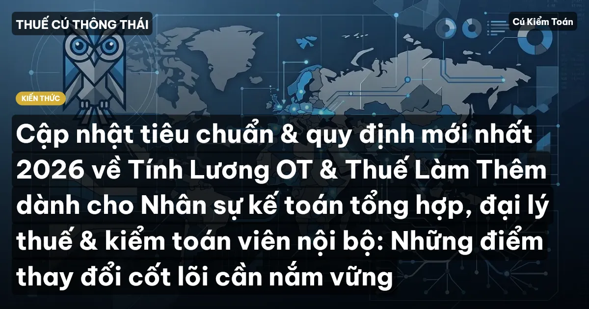 Cập nhật tiêu chuẩn & quy định mới nhất 2026 về Tính Lương OT & Thuế Làm Thêm dành cho Nhân sự kế toán tổng hợp, đại lý thuế & kiểm toán viên nội bộ: Những điểm thay đổi cốt lõi cần nắm vững