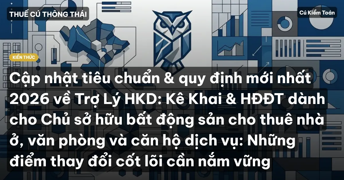 Cập nhật tiêu chuẩn & quy định mới nhất 2026 về Trợ Lý HKD: Kê Khai & HĐĐT dành cho Chủ sở hữu bất động sản cho thuê nhà ở, văn phòng và căn hộ dịch vụ: Những điểm thay đổi cốt lõi cần nắm vững