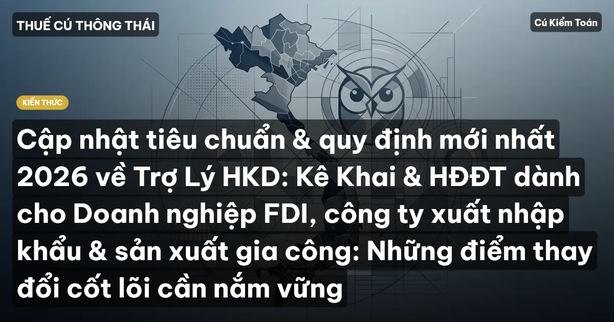 Cập nhật tiêu chuẩn & quy định mới nhất 2026 về Trợ Lý HKD: Kê Khai & HĐĐT dành cho Doanh nghiệp FDI, công ty xuất nhập khẩu & sản xuất gia công: Những điểm thay đổi cốt lõi cần nắm vững