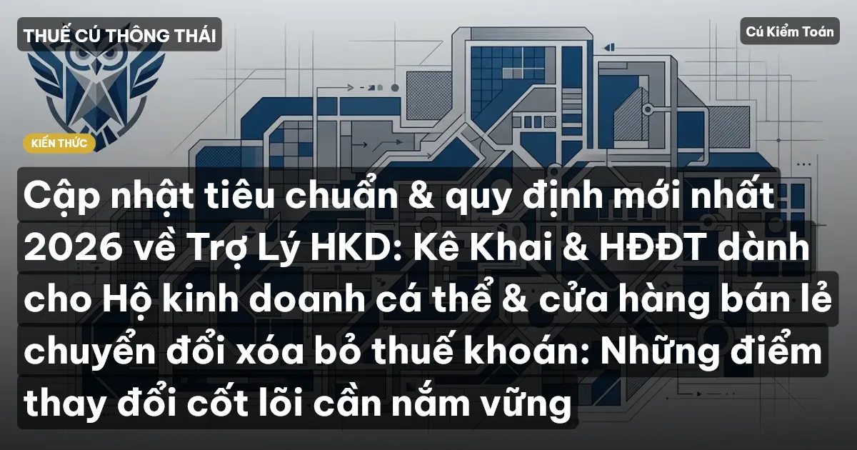 Cập nhật tiêu chuẩn & quy định mới nhất 2026 về Trợ Lý HKD: Kê Khai & HĐĐT dành cho Hộ kinh doanh cá thể & cửa hàng bán lẻ chuyển đổi xóa bỏ thuế khoán: Những điểm thay đổi cốt lõi cần nắm vững
