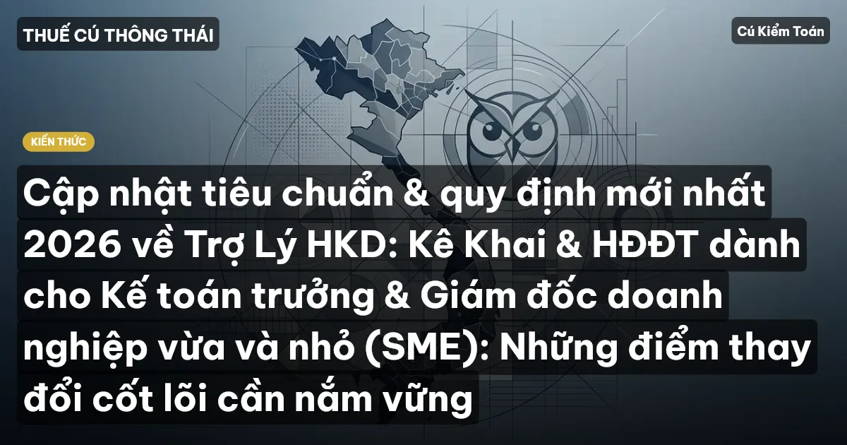 Cập nhật tiêu chuẩn & quy định mới nhất 2026 về Trợ Lý HKD: Kê Khai & HĐĐT dành cho Kế toán trưởng & Giám đốc doanh nghiệp vừa và nhỏ (SME): Những điểm thay đổi cốt lõi cần nắm vững