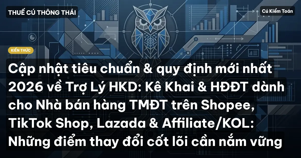 Cập nhật tiêu chuẩn & quy định mới nhất 2026 về Trợ Lý HKD: Kê Khai & HĐĐT dành cho Nhà bán hàng TMĐT trên Shopee, TikTok Shop, Lazada & Affiliate/KOL: Những điểm thay đổi cốt lõi cần nắm vững