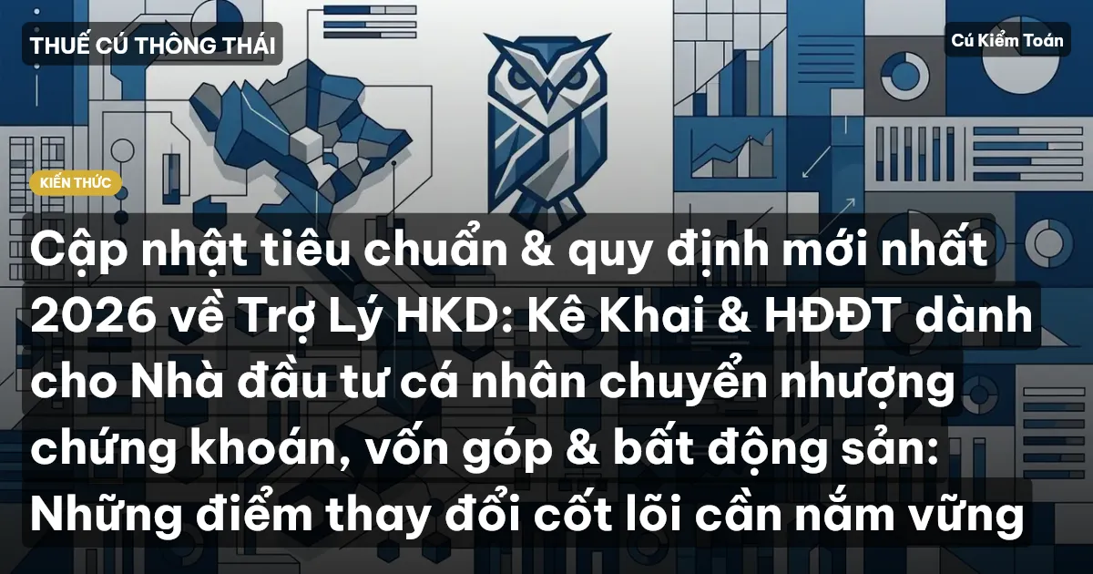 Cập nhật tiêu chuẩn & quy định mới nhất 2026 về Trợ Lý HKD: Kê Khai & HĐĐT dành cho Nhà đầu tư cá nhân chuyển nhượng chứng khoán, vốn góp & bất động sản: Những điểm thay đổi cốt lõi cần nắm vững