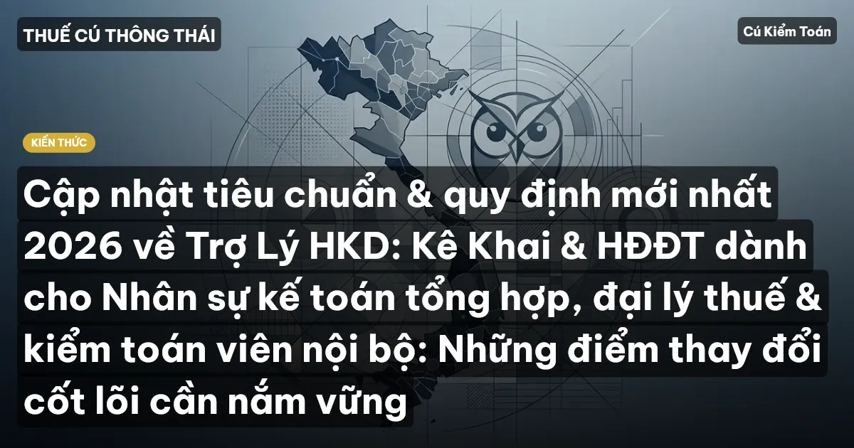 Cập nhật tiêu chuẩn & quy định mới nhất 2026 về Trợ Lý HKD: Kê Khai & HĐĐT dành cho Nhân sự kế toán tổng hợp, đại lý thuế & kiểm toán viên nội bộ: Những điểm thay đổi cốt lõi cần nắm vững