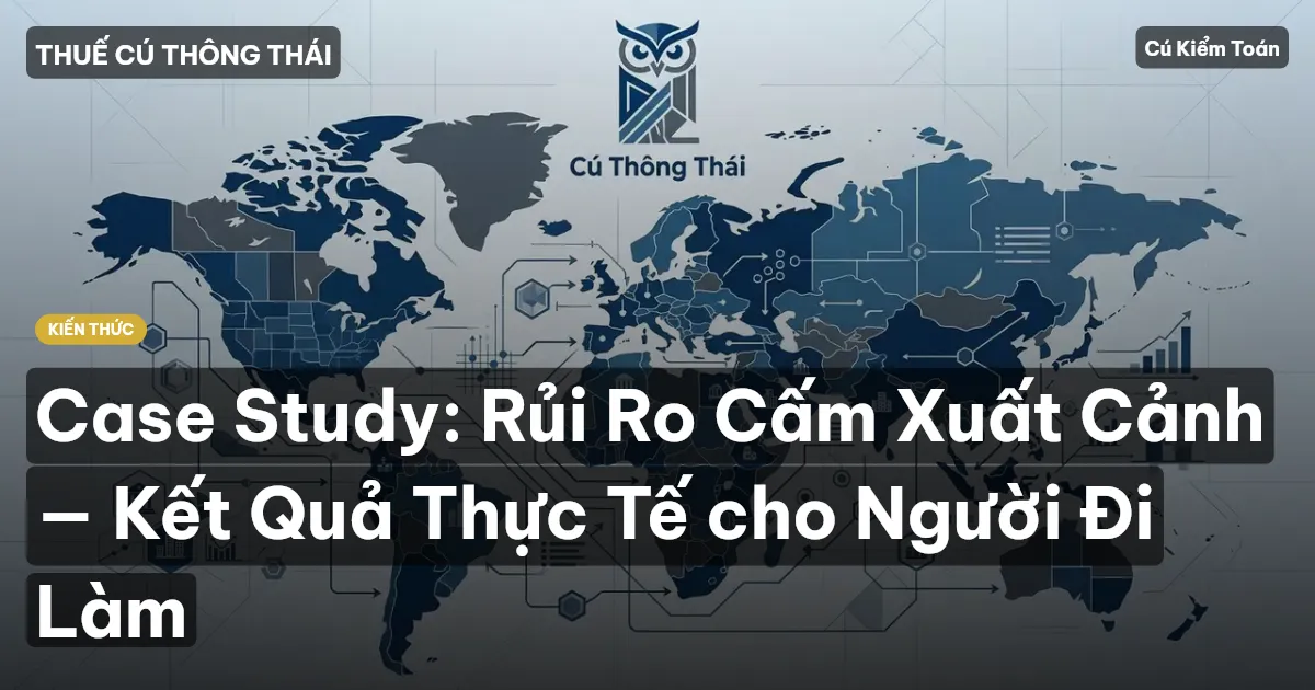 Case Study: Rủi Ro Cấm Xuất Cảnh — Kết Quả Thực Tế cho Người Đi Làm