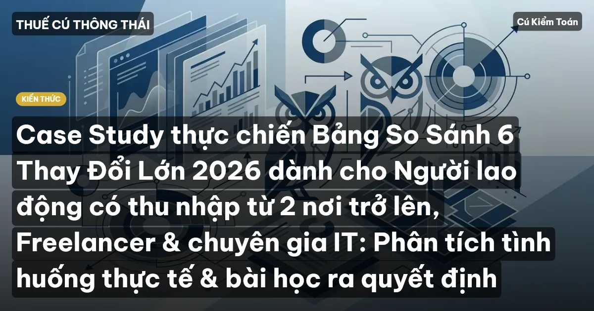 Case Study thực chiến Bảng So Sánh 6 Thay Đổi Lớn 2026 dành cho Người lao động có thu nhập từ 2 nơi trở lên, Freelancer & chuyên gia IT: Phân tích tình huống thực tế & bài học ra quyết định
