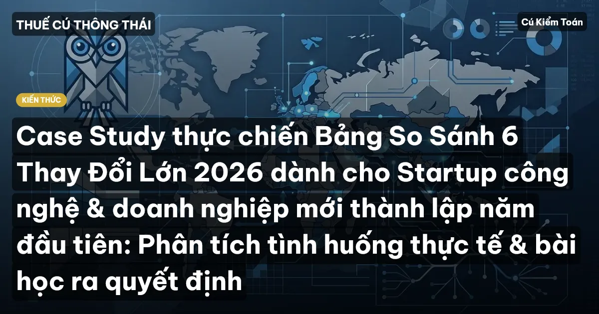 Case Study thực chiến Bảng So Sánh 6 Thay Đổi Lớn 2026 dành cho Startup công nghệ & doanh nghiệp mới thành lập năm đầu tiên: Phân tích tình huống thực tế & bài học ra quyết định