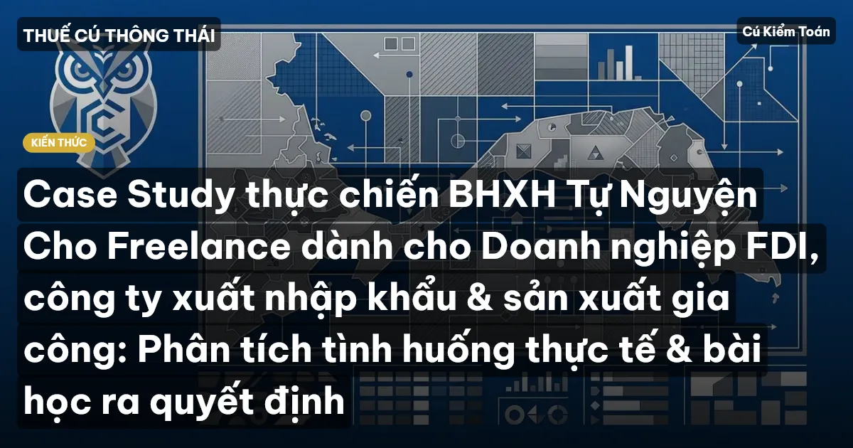 Case Study thực chiến BHXH Tự Nguyện Cho Freelance dành cho Doanh nghiệp FDI, công ty xuất nhập khẩu & sản xuất gia công: Phân tích tình huống thực tế & bài học ra quyết định