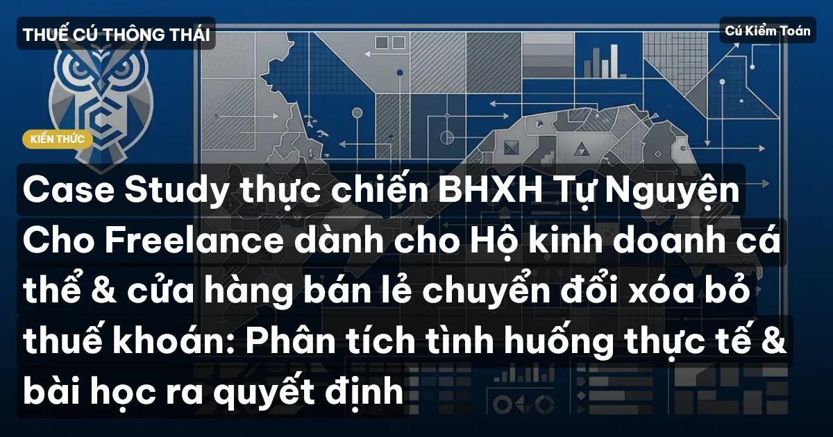 Case Study thực chiến BHXH Tự Nguyện Cho Freelance dành cho Hộ kinh doanh cá thể & cửa hàng bán lẻ chuyển đổi xóa bỏ thuế khoán: Phân tích tình huống thực tế & bài học ra quyết định