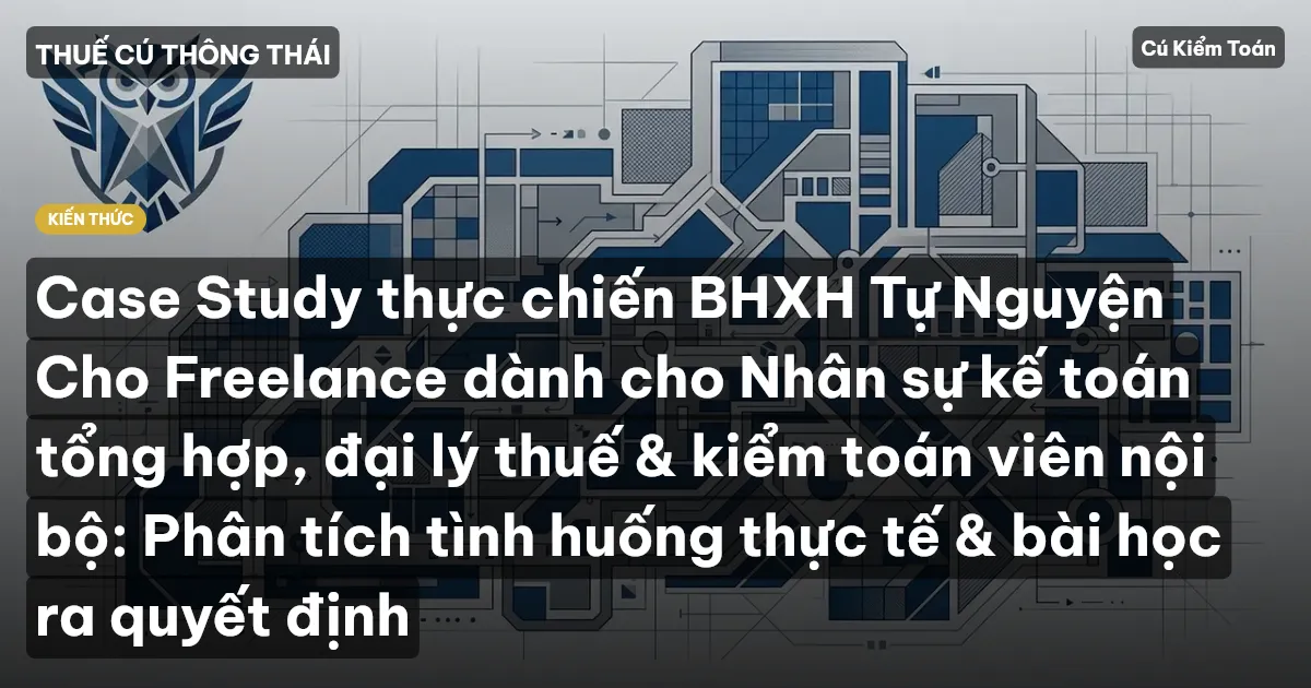 Case Study thực chiến BHXH Tự Nguyện Cho Freelance dành cho Nhân sự kế toán tổng hợp, đại lý thuế & kiểm toán viên nội bộ: Phân tích tình huống thực tế & bài học ra quyết định