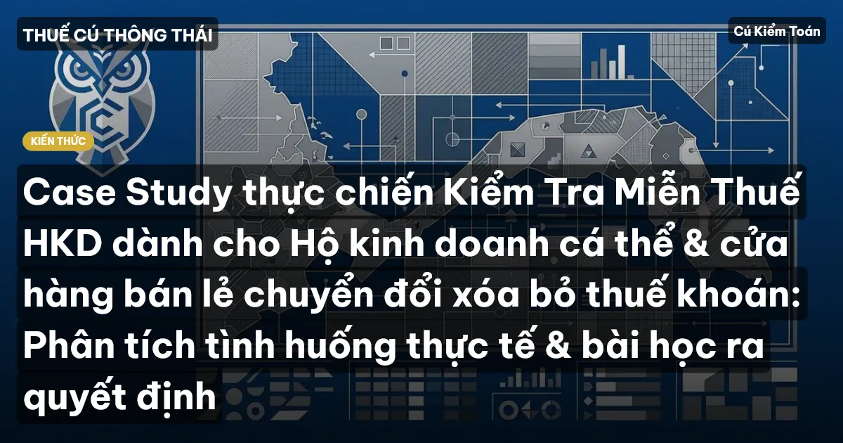 Case Study thực chiến Kiểm Tra Miễn Thuế HKD dành cho Hộ kinh doanh cá thể & cửa hàng bán lẻ chuyển đổi xóa bỏ thuế khoán: Phân tích tình huống thực tế & bài học ra quyết định