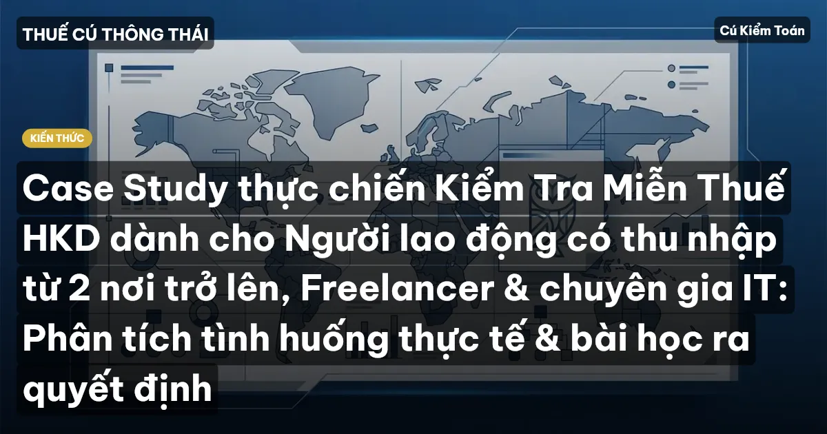 Case Study thực chiến Kiểm Tra Miễn Thuế HKD dành cho Người lao động có thu nhập từ 2 nơi trở lên, Freelancer & chuyên gia IT: Phân tích tình huống thực tế & bài học ra quyết định